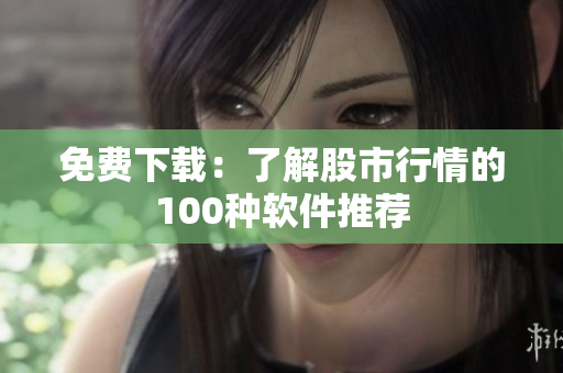 免费下载：了解股市行情的100种软件推荐