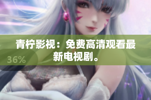 青柠影视：免费高清观看最新电视剧。