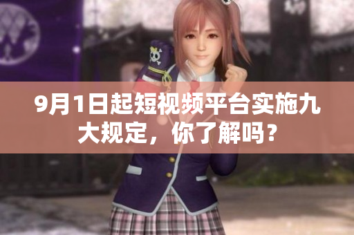 9月1日起短视频平台实施九大规定，你了解吗？