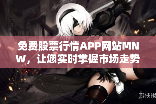 免费股票行情APP网站MNW，让您实时掌握市场走势