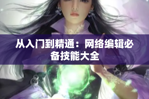 从入门到精通：网络编辑必备技能大全