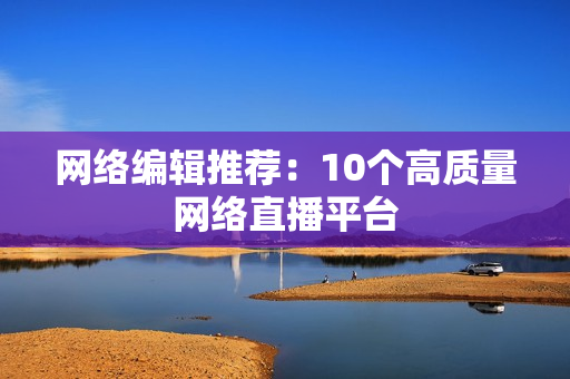 网络编辑推荐：10个高质量网络直播平台