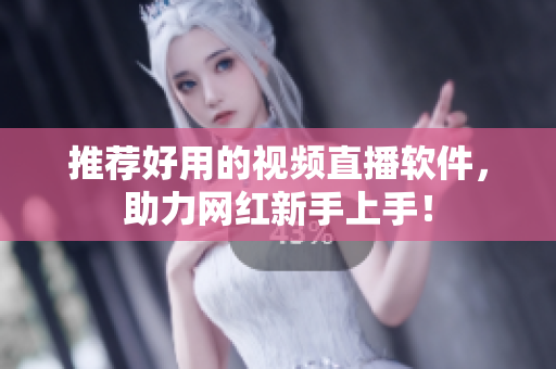 推荐好用的视频直播软件，助力网红新手上手！