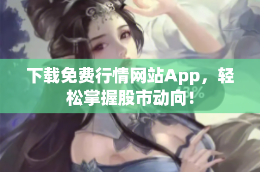 下载免费行情网站App，轻松掌握股市动向！
