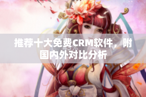 推荐十大免费CRM软件，附国内外对比分析