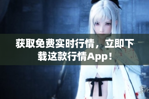 获取免费实时行情，立即下载这款行情App！