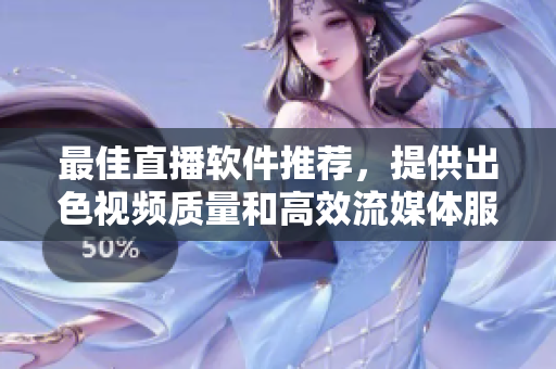 最佳直播软件推荐，提供出色视频质量和高效流媒体服务。