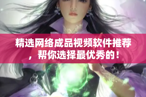 精选网络成品视频软件推荐，帮你选择最优秀的！