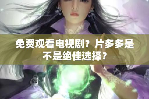 免费观看电视剧？片多多是不是绝佳选择？