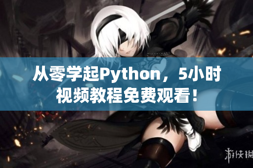 从零学起Python，5小时视频教程免费观看！