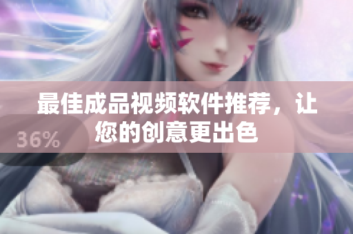 最佳成品视频软件推荐，让您的创意更出色