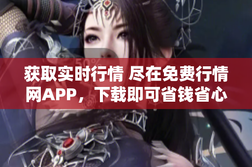获取实时行情 尽在免费行情网APP，下载即可省钱省心