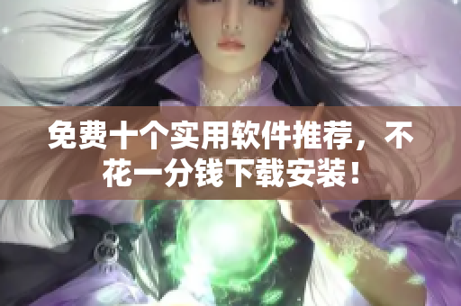 免费十个实用软件推荐，不花一分钱下载安装！