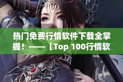 热门免费行情软件下载全掌握！——【Top 100行情软件下载】