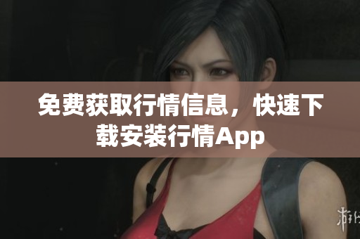 免费获取行情信息，快速下载安装行情App
