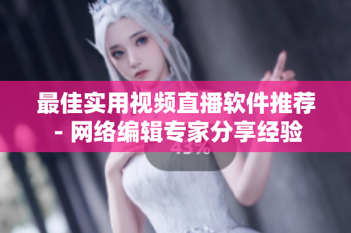 最佳实用视频直播软件推荐 - 网络编辑专家分享经验