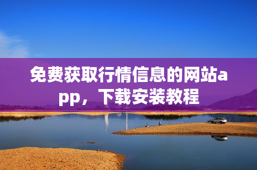 免费获取行情信息的网站app，下载安装教程