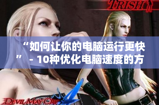 “如何让你的电脑运行更快” - 10种优化电脑速度的方法