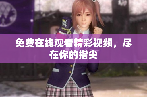 免费在线观看精彩视频，尽在你的指尖