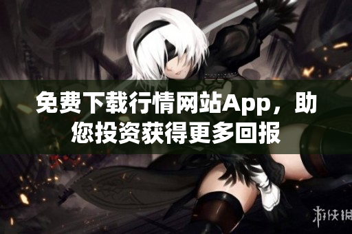 免费下载行情网站App，助您投资获得更多回报