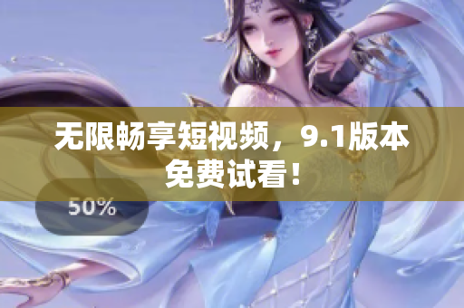 无限畅享短视频，9.1版本免费试看！
