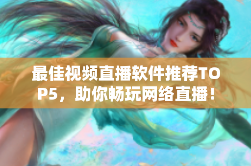最佳视频直播软件推荐TOP5，助你畅玩网络直播！