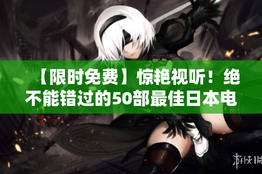 【限时免费】惊艳视听！绝不能错过的50部最佳日本电影
