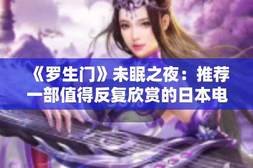 《罗生门》未眠之夜：推荐一部值得反复欣赏的日本电影