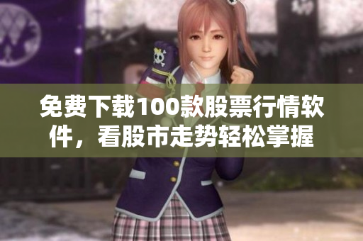 免费下载100款股票行情软件，看股市走势轻松掌握