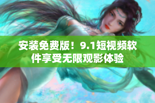 安装免费版！9.1短视频软件享受无限观影体验