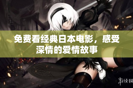 免费看经典日本电影，感受深情的爱情故事