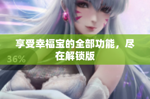 享受幸福宝的全部功能，尽在解锁版