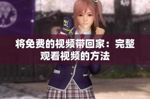 将免费的视频带回家：完整观看视频的方法