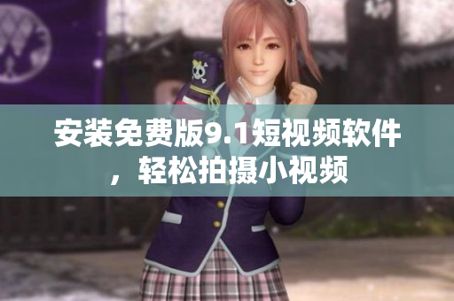 安装免费版9.1短视频软件，轻松拍摄小视频