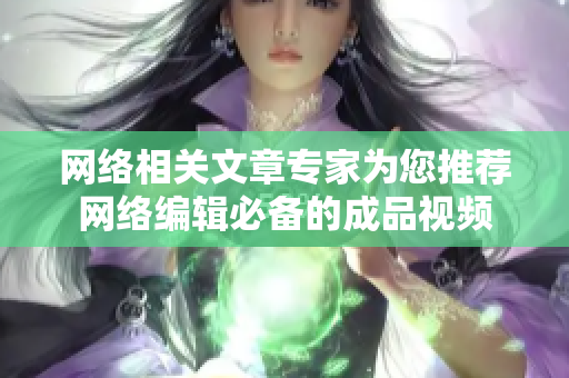 网络相关文章专家为您推荐网络编辑必备的成品视频