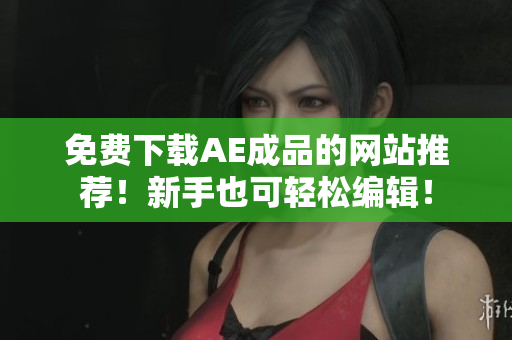 免费下载AE成品的网站推荐！新手也可轻松编辑！