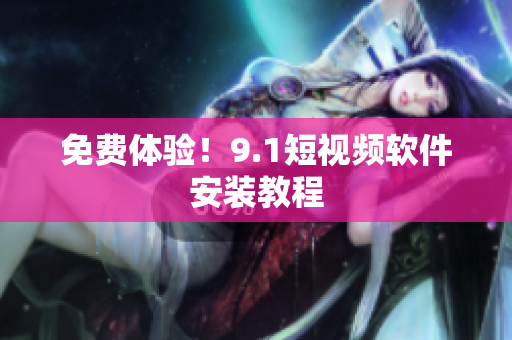 免费体验！9.1短视频软件安装教程