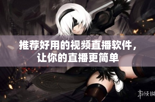 推荐好用的视频直播软件，让你的直播更简单