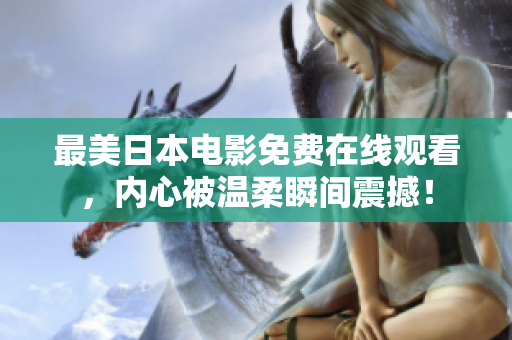 最美日本电影免费在线观看，内心被温柔瞬间震撼！