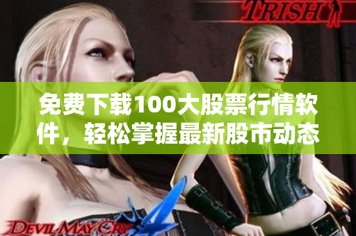 免费下载100大股票行情软件，轻松掌握最新股市动态