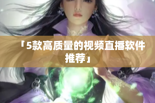「5款高质量的视频直播软件推荐」