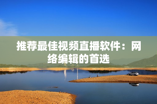 推荐最佳视频直播软件：网络编辑的首选