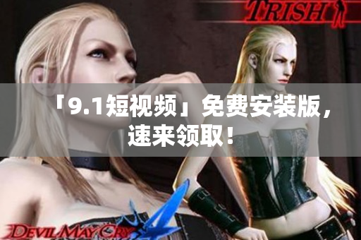 「9.1短视频」免费安装版，速来领取！