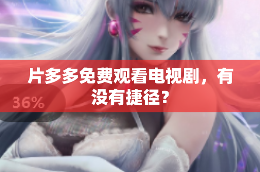 片多多免费观看电视剧，有没有捷径？