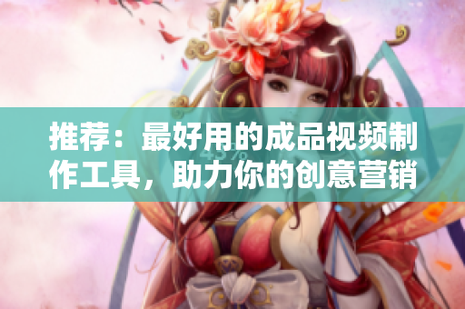 推荐：最好用的成品视频制作工具，助力你的创意营销