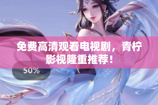 免费高清观看电视剧，青柠影视隆重推荐！