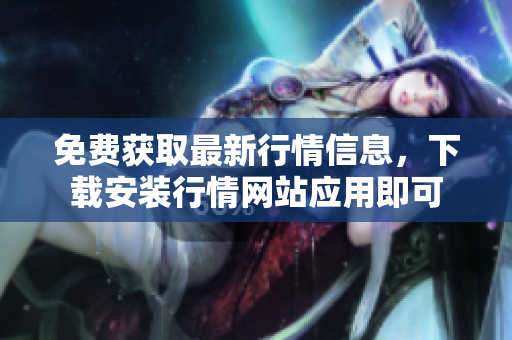 免费获取最新行情信息，下载安装行情网站应用即可