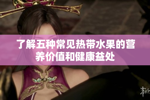 了解五种常见热带水果的营养价值和健康益处