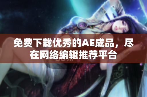 免费下载优秀的AE成品，尽在网络编辑推荐平台