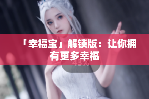「幸福宝」解锁版：让你拥有更多幸福